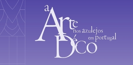 “A ART DÉCO NOS AZULEJOS EM PORTUGAL – COLEÇÃO FELICIANO DAVID E GRACIETE RODRIGUES”